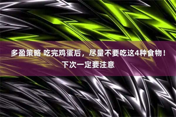 多盈策略 吃完鸡蛋后，尽量不要吃这4种食物！下次一定要注意