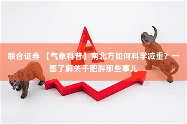 联合证券 【气象科普】南北方如何科学减重？一图了解关于肥胖那些事儿