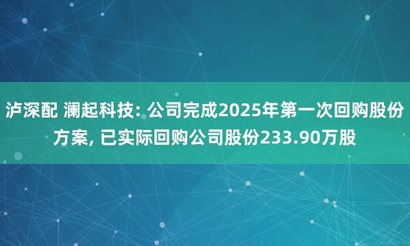 泸深配 澜起科技: 公司完成2025年第一次回购股份方案, 已实际回购公司股份233.90万股