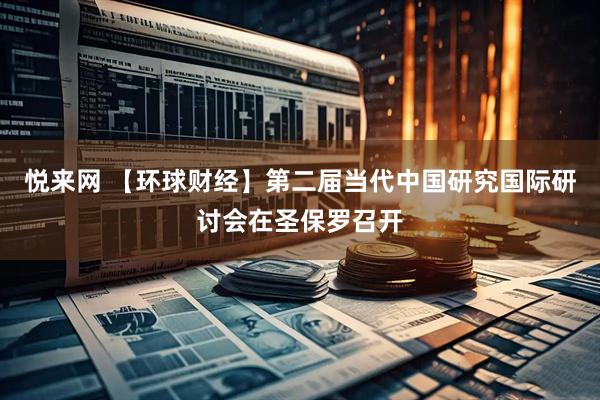 悦来网 【环球财经】第二届当代中国研究国际研讨会在圣保罗召开