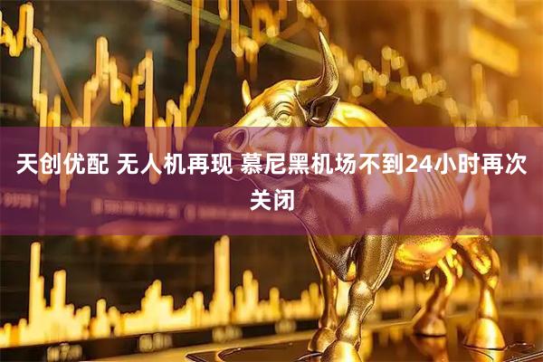 天创优配 无人机再现 慕尼黑机场不到24小时再次关闭