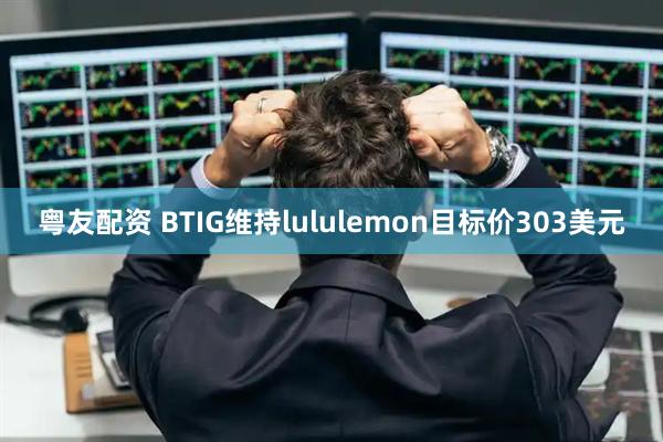 粤友配资 BTIG维持lululemon目标价303美元