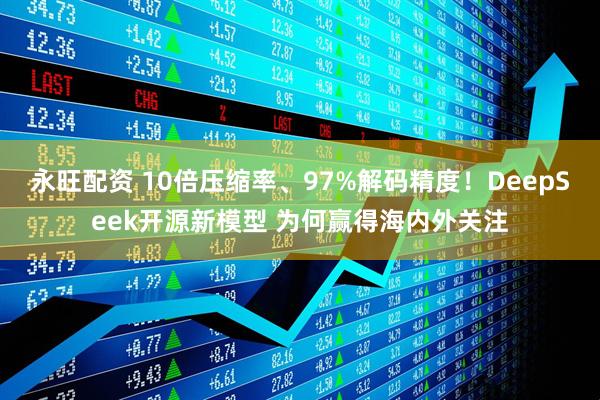 永旺配资 10倍压缩率、97%解码精度！DeepSeek开源新模型 为何赢得海内外关注