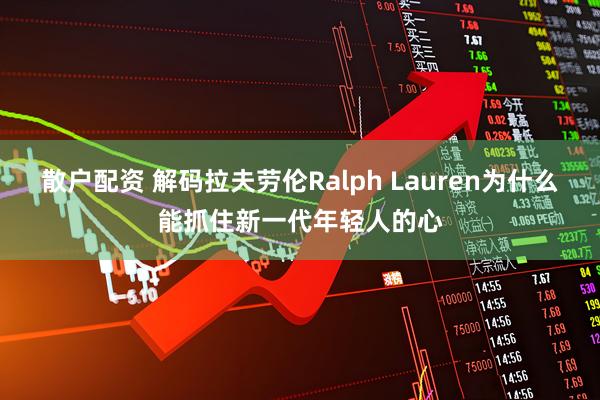 散户配资 解码拉夫劳伦Ralph Lauren为什么能抓住新一代年轻人的心